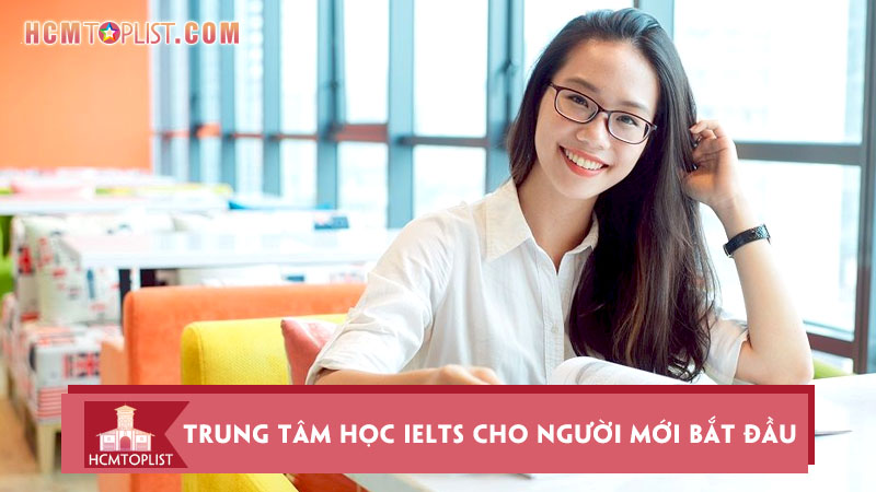 list-10-trung-tam-hoc-ielts-cho-nguoi-moi-bat-dau-tai-tphcm