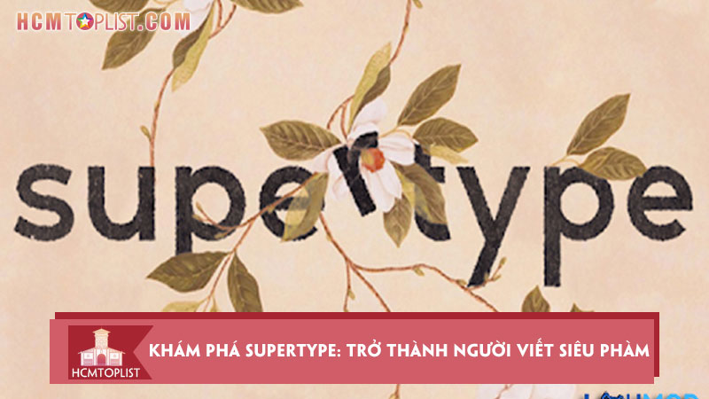kham-pha-supertype-tro-thanh-nguoi-viet-sieu-pham-hcmtoplist