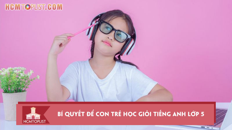 bi-quyet-de-con-tre-hoc-gioi-tieng-anh-lop-5-hcmtoplist
